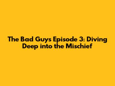 The Bad Guys Episode 3: Diving Deep into the Mischief