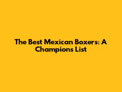 The Best Mexican Boxers: A Champion's List