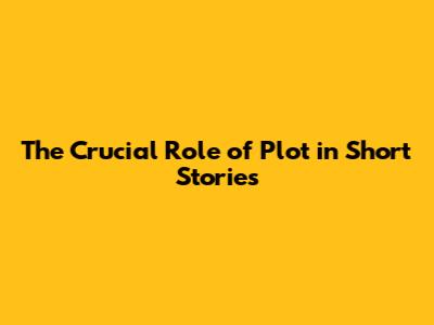 The Crucial Role of Plot in Short Stories