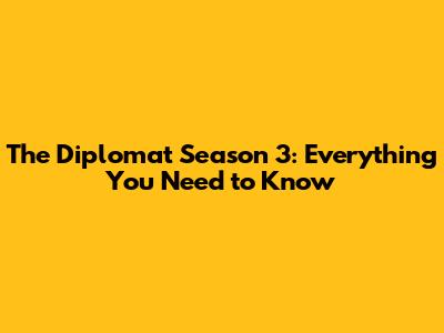 The Diplomat Season 3: Everything You Need to Know