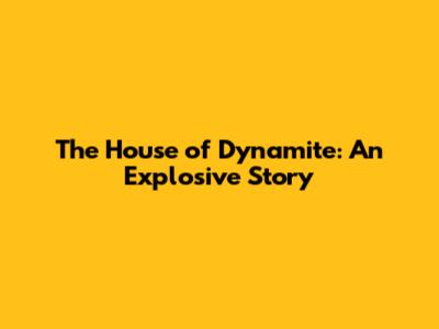 The House of Dynamite: An Explosive Story