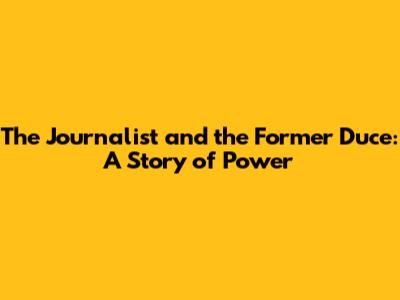 The Journalist and the Former Duce: A Story of Power