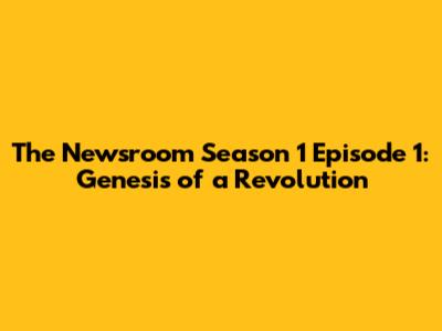 The Newsroom Season 1 Episode 1: Genesis of a Revolution