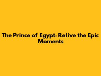 The Prince of Egypt: Relive the Epic Moments