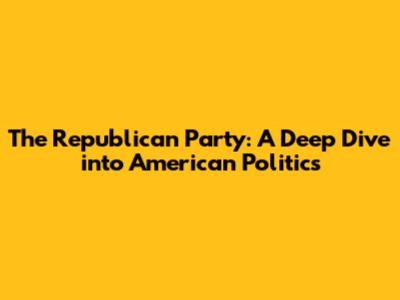 The Republican Party: A Deep Dive into American Politics