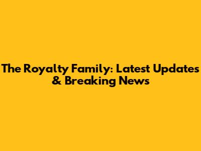 The Royalty Family: Latest Updates & Breaking News