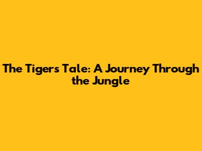 The Tiger's Tale: A Journey Through the Jungle