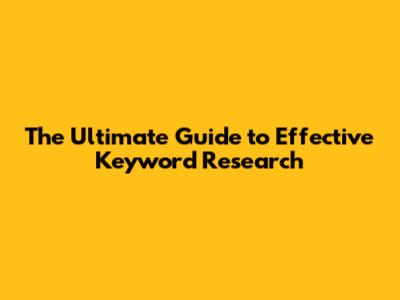 The Ultimate Guide to Effective Keyword Research