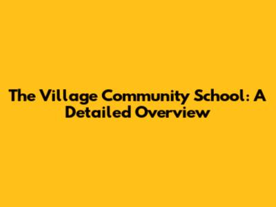 The Village Community School: A Detailed Overview