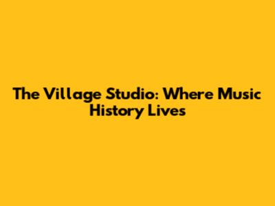 The Village Studio: Where Music History Lives