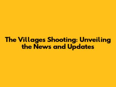 The Villages Shooting: Unveiling the News and Updates