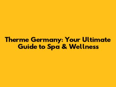 Therme Germany: Your Ultimate Guide to Spa & Wellness