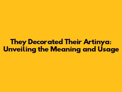 They Decorated Their Artinya: Unveiling the Meaning and Usage