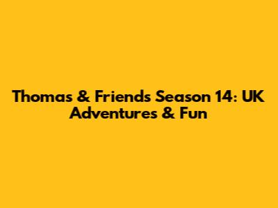 Thomas & Friends Season 14: UK Adventures & Fun