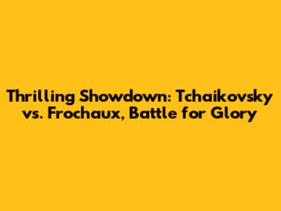 Thrilling Showdown: Tchaikovsky vs. Frochaux, Battle for Glory