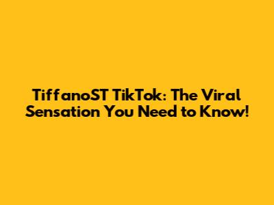 TiffanoST TikTok: The Viral Sensation You Need to Know!