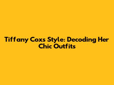 Tiffany Cox's Style: Decoding Her Chic Outfits