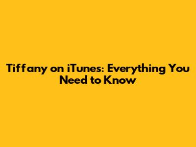 Tiffany on iTunes: Everything You Need to Know