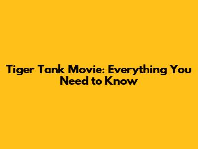 Tiger Tank Movie: Everything You Need to Know