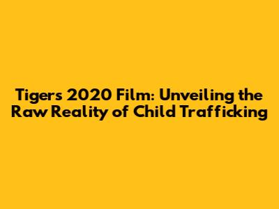 Tigers 2020 Film: Unveiling the Raw Reality of Child Trafficking
