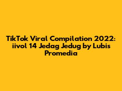 TikTok Viral Compilation 2022: iivol 14 Jedag Jedug by Lubis Promedia
