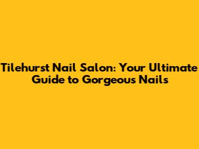 Tilehurst Nail Salon: Your Ultimate Guide to Gorgeous Nails