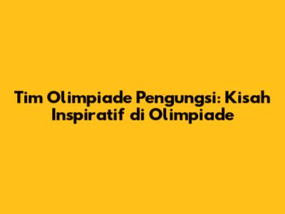 Tim Olimpiade Pengungsi: Kisah Inspiratif di Olimpiade