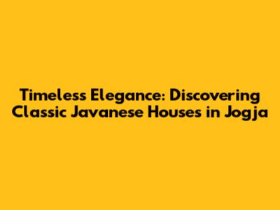 Timeless Elegance: Discovering Classic Javanese Houses in Jogja