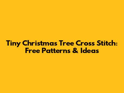 Tiny Christmas Tree Cross Stitch: Free Patterns & Ideas