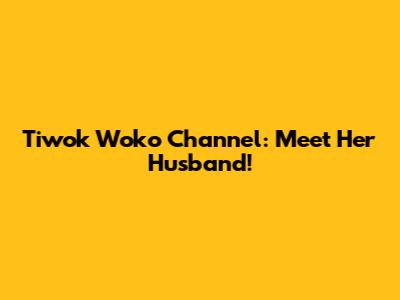 Tiwok Woko Channel: Meet Her Husband!