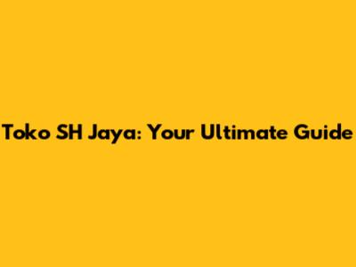 Toko SH Jaya: Your Ultimate Guide