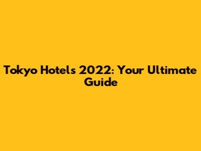 Tokyo Hotels 2022: Your Ultimate Guide