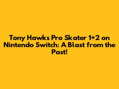 Tony Hawk's Pro Skater 1+2 on Nintendo Switch: A Blast from the Past!