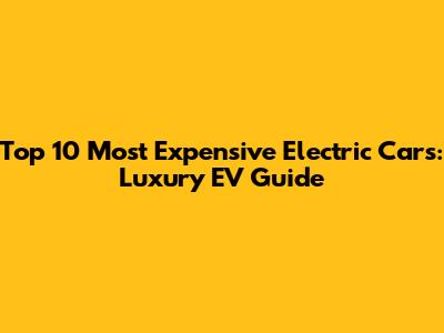 Top 10 Most Expensive Electric Cars: Luxury EV Guide