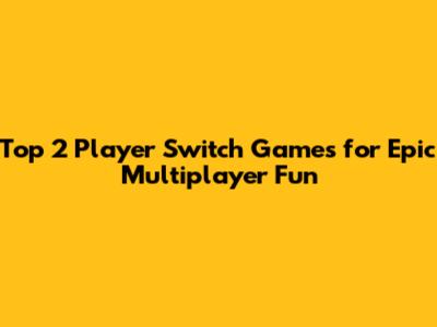 Top 2 Player Switch Games for Epic Multiplayer Fun