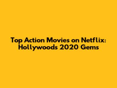 Top Action Movies on Netflix: Hollywood's 2020 Gems