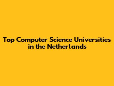 Top Computer Science Universities in the Netherlands