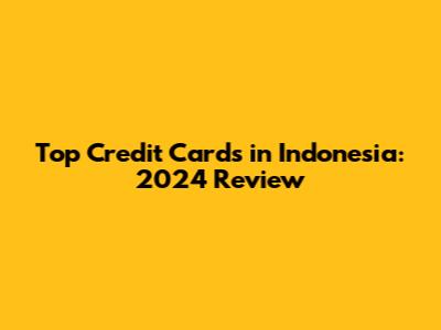 Top Credit Cards in Indonesia: 2024 Review