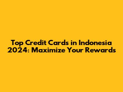 Top Credit Cards in Indonesia 2024: Maximize Your Rewards
