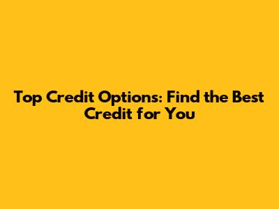Top Credit Options: Find the Best Credit for You