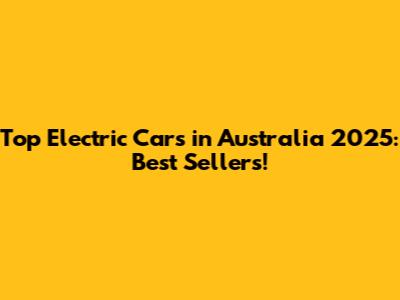 Top Electric Cars in Australia 2025: Best Sellers!