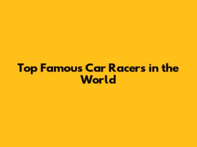 Top Famous Car Racers in the World