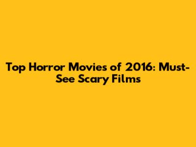 Top Horror Movies of 2016: Must-See Scary Films