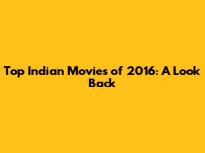 Top Indian Movies of 2016: A Look Back