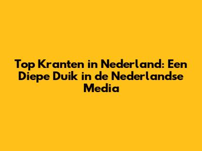 Top Kranten in Nederland: Een Diepe Duik in de Nederlandse Media