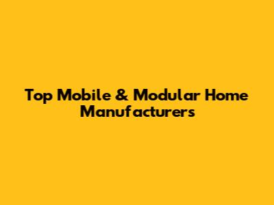 Top Mobile & Modular Home Manufacturers