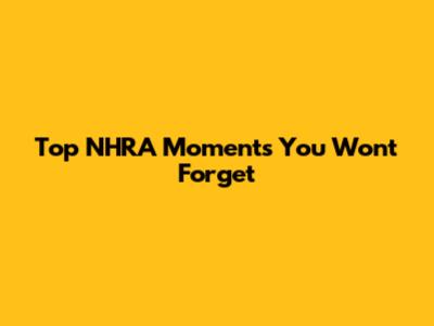 Top NHRA Moments You Won't Forget