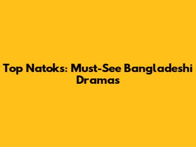 Top Natoks: Must-See Bangladeshi Dramas