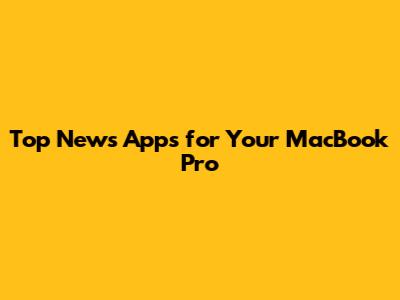 Top News Apps for Your MacBook Pro