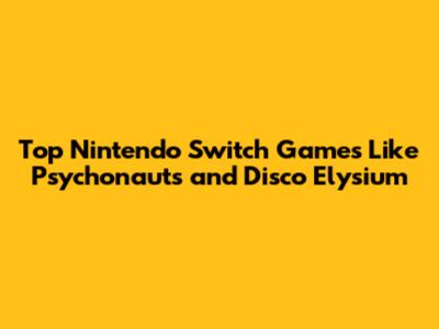 Top Nintendo Switch Games Like Psychonauts and Disco Elysium